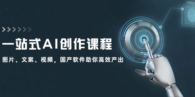 （12337期）一站式AI创作课程：图片、文案、视频，国产软件助你高效产出-怡宝聊项目