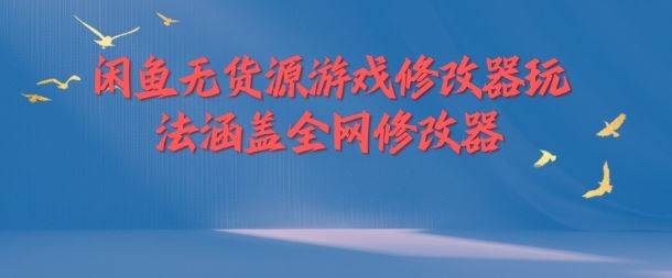 闲鱼无货源游戏修改器玩法涵盖全网修改器-怡宝聊项目