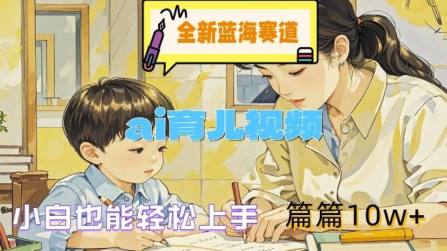全新蓝海赛道-ai育儿视频，小白也能轻松上手，篇篇10w+【揭秘】-怡宝聊项目