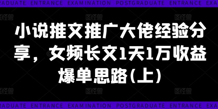 小说推文推广大佬经验分享，女频长文1天1万收益爆单思路(上)-怡宝聊项目