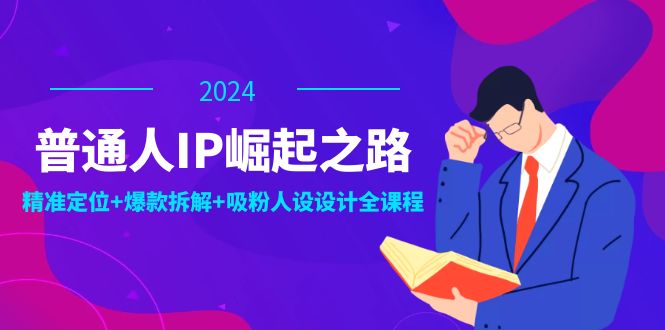 （12399期）普通人IP崛起之路：打造个人品牌，精准定位+爆款拆解+吸粉人设设计全课程-怡宝聊项目