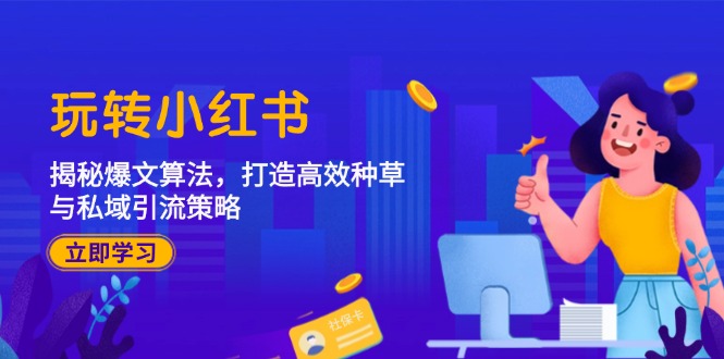 （12402期）玩转小红书：揭秘爆文算法，打造高效种草与私域引流策略-怡宝聊项目