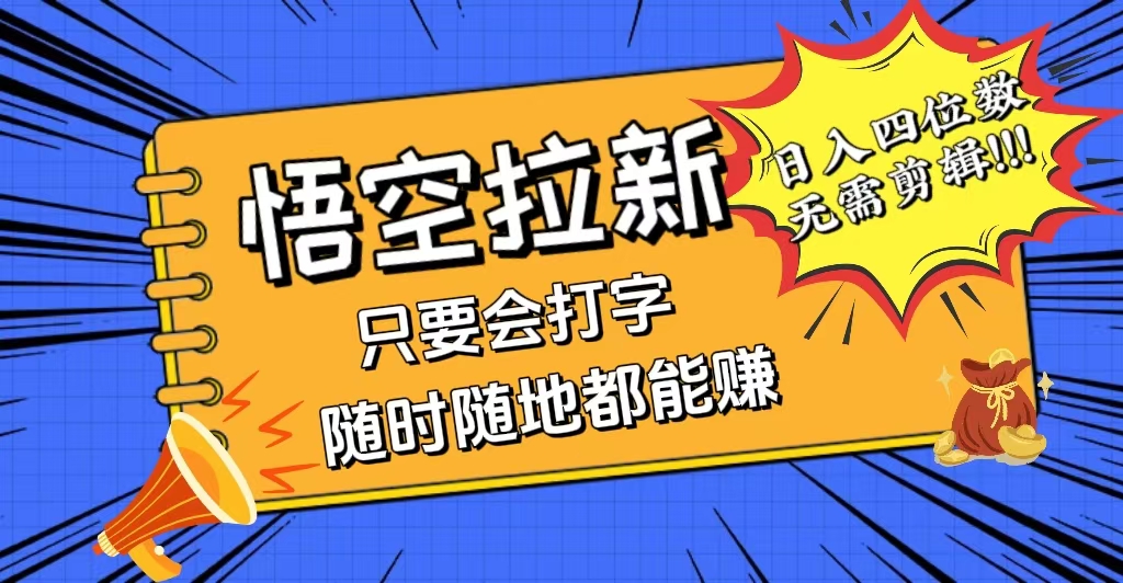 （12408期）会打字就能赚，悟空拉新最新玩法，日入四位数，无需作品，小白也能当天…-怡宝聊项目