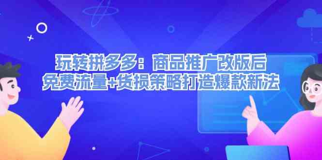 玩转拼多多：商品推广改版后免费流量+货损策略打造爆款新法-怡宝聊项目