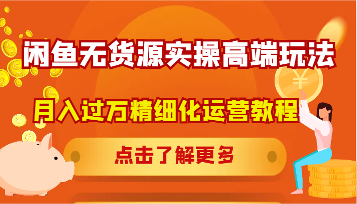 闲鱼无货源实操高端玩法，月入过万精细化运营教程-怡宝聊项目