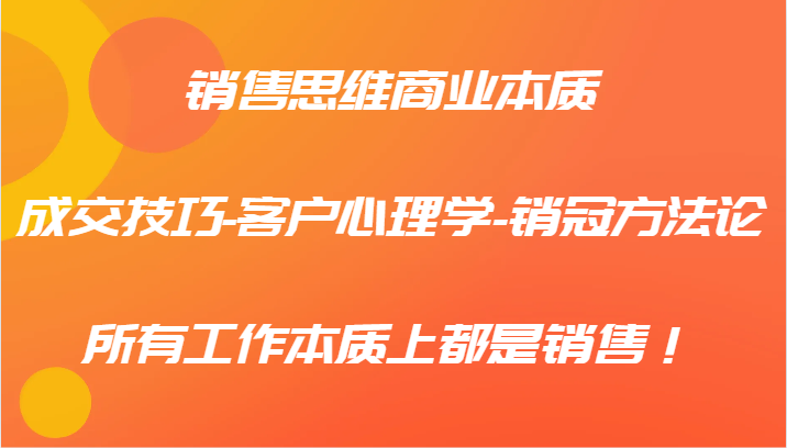 销售思维商业本质-成交技巧-客户心理学-销冠方法论，所有工作本质上都是销售！-怡宝聊项目
