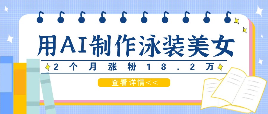 用AI生成泳装美女短视频，2个月涨粉18.2万，多种变现月收益万元-怡宝聊项目