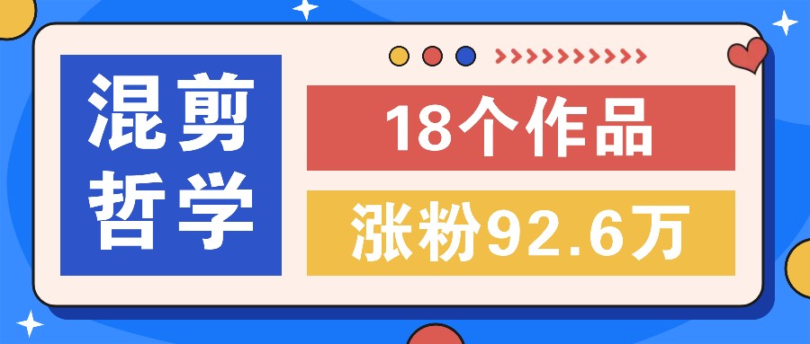 短视频混剪哲学号，小众赛道大爆款18个作品，涨粉92.6万！-怡宝聊项目
