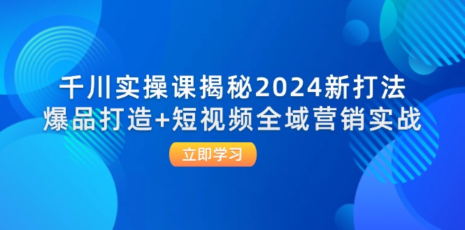 （12424期）千川实操课揭秘2024新打法：爆品打造+短视频全域营销实战-怡宝聊项目