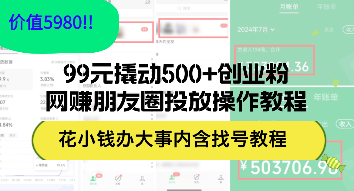 （12431期）99元撬动500+创业粉，网赚朋友圈投放操作教程价值5980！花小钱办大事内…-怡宝聊项目