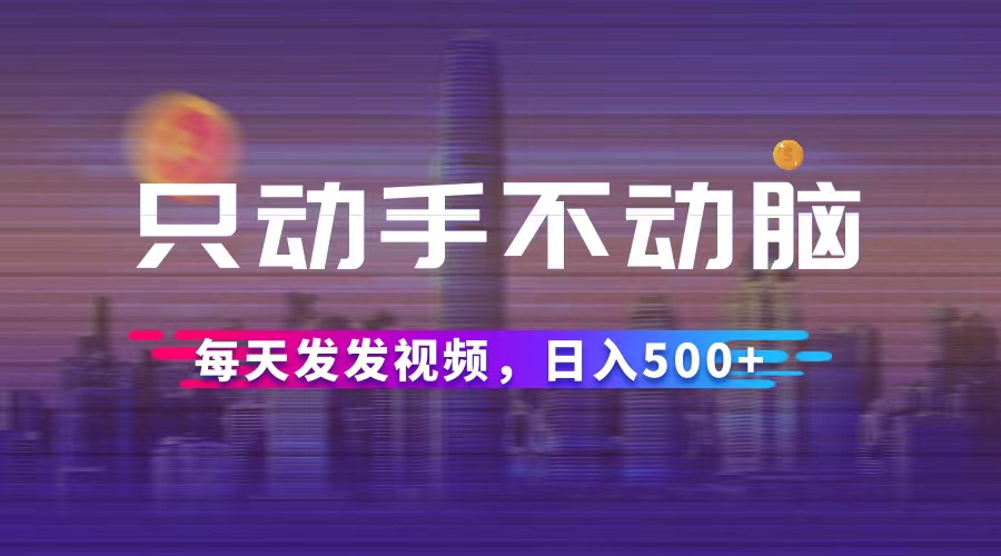 （12433期）只动手不动脑，每天发发视频，日入500+-怡宝聊项目