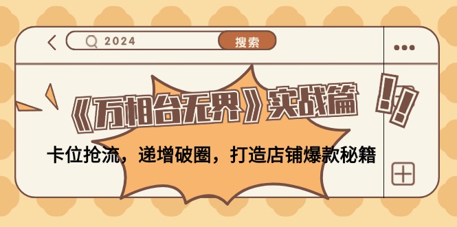 （12437期）《万相台无界》实战篇：卡位抢流，递增破圈，打造店铺爆款秘籍-无水印-怡宝聊项目