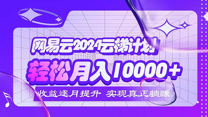 （12439期）2024网易云云梯计划  每月躺赚5000+-怡宝聊项目
