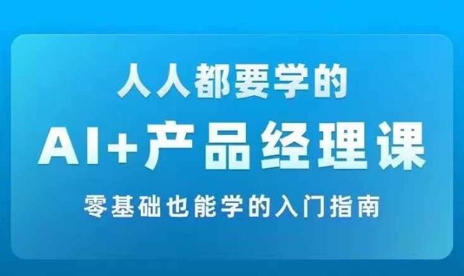 AI +产品经理实战项目必修课，从零到一教你学ai，零基础也能学的入门指南-怡宝聊项目