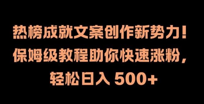热榜成就文案创作新势力，保姆级教程助你快速涨粉，轻松日入 500+【揭秘】-怡宝聊项目