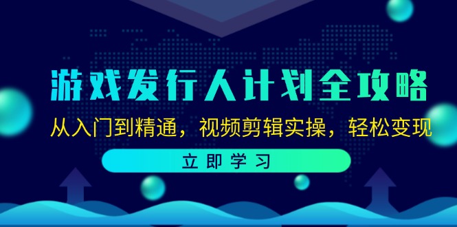 （12478期）游戏发行人计划全攻略：从入门到精通，视频剪辑实操，轻松变现-怡宝聊项目