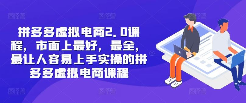 拼多多虚拟电商2.0项目，市面上最好，最全，最让人容易上手实操的拼多多虚拟电商课程-怡宝聊项目