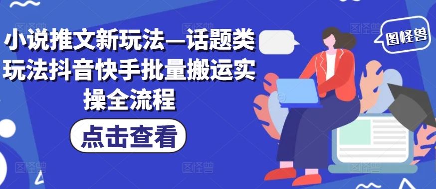 小说推文新玩法—话题类玩法抖音快手批量搬运实操全流程-怡宝聊项目