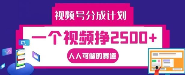 视频号分成计划，一个视频挣2500+，人人可做的赛道【揭秘】-怡宝聊项目