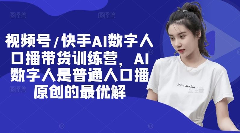 视频号/快手AI数字人口播带货训练营，AI数字人是普通人口播原创的最优解-怡宝聊项目
