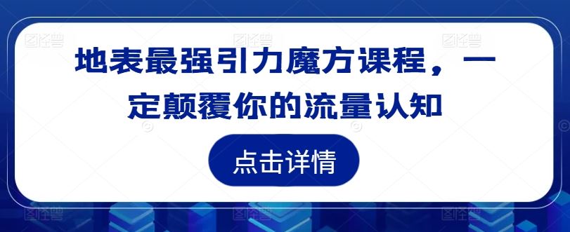 地表最强引力魔方课程，一定颠覆你的流量认知-怡宝聊项目