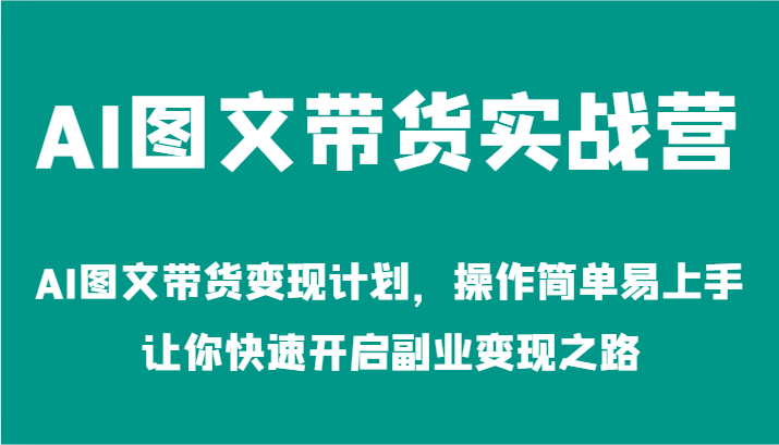 AI图文带货实战营-AI图文带货变现计划，操作简单易上手，让你快速开启副业变现之路-怡宝聊项目