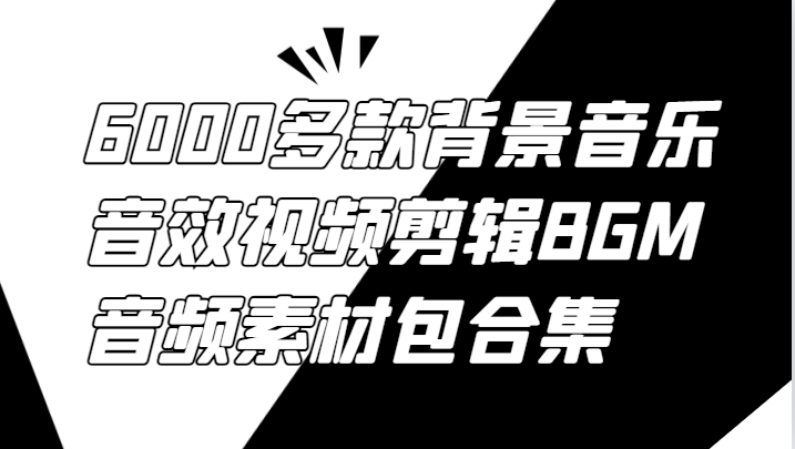 6000多款背景音乐音效视频剪辑BGM音频素材包合集-怡宝聊项目