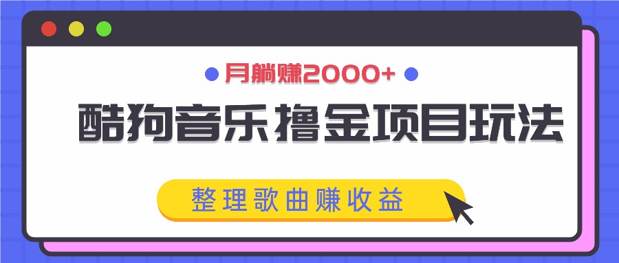 酷狗音乐撸金项目玩法，整理歌曲赚收益，月躺赚2000+-怡宝聊项目