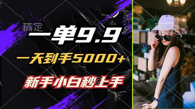 一单9.9，一天到手5000+，不挑人，小白当天上手，制作作品只需1分钟-怡宝聊项目