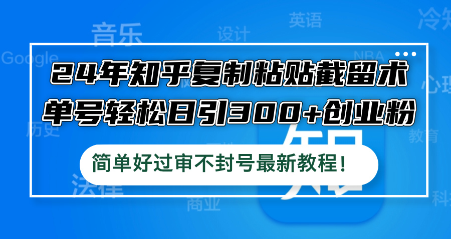24年知乎复制粘贴截留术，单号轻松日引300+创业粉，简单好过审不封号最…-怡宝聊项目