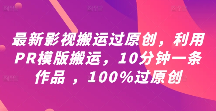 最新影视搬运过原创，利用PR模版搬运，10分钟一条作品 ，100%过原创【教程+PR模板】-怡宝聊项目