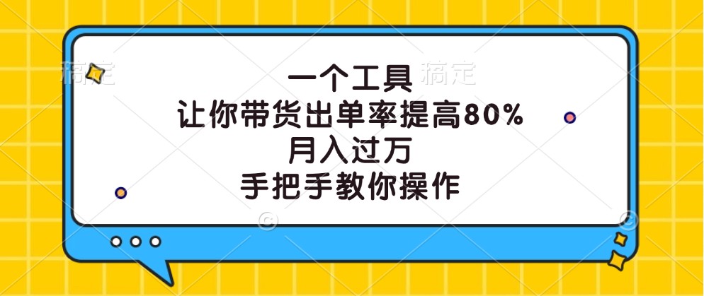 一个工具，让你带货出单率提高80%，月入过万，手把手教你操作-怡宝聊项目