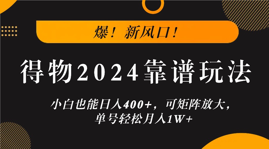 爆！新风口！小白也能日入400+，得物2024靠谱玩法，可矩阵放大，单号轻松月入1W+-怡宝聊项目