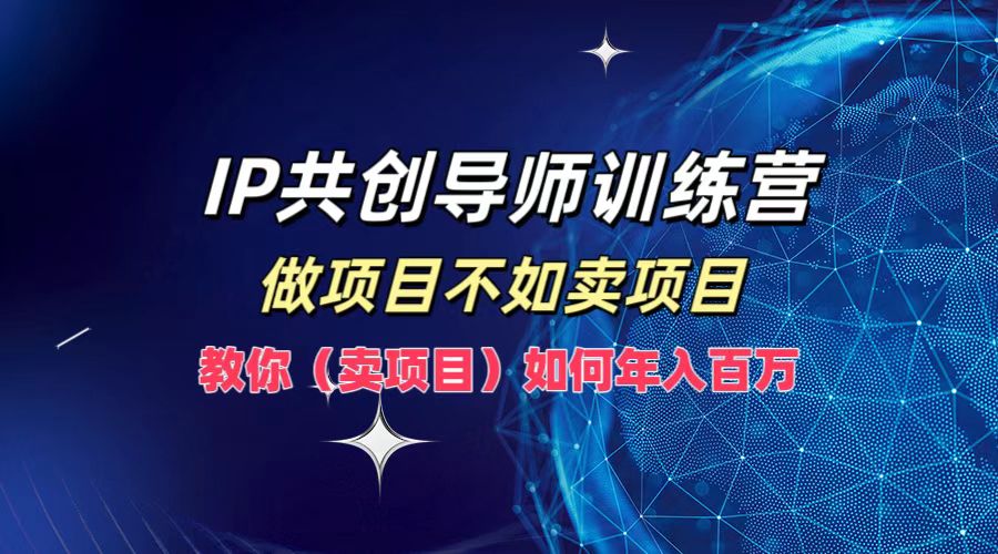 IP共创导师训练营，做项目不如卖项目，教你(卖项目)如何实现年入百万-怡宝聊项目