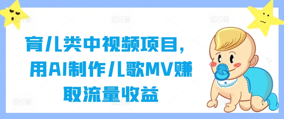 育儿类中视频项目，用AI制作儿歌MV赚取流量收益-怡宝聊项目