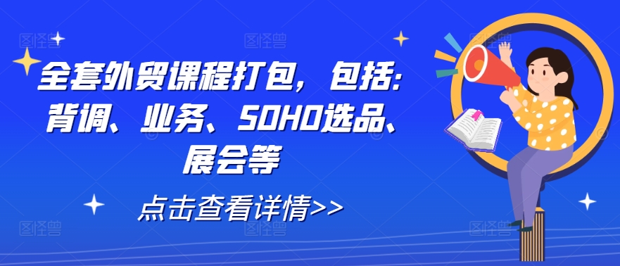 全套外贸课程打包，包括：背调、业务、SOHO选品、展会等-怡宝聊项目