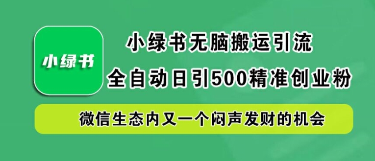 小绿书无脑搬运引流，全自动日引500精准创业粉，微信生态内又一个闷声发财的机会【揭秘】-怡宝聊项目