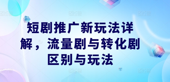 短剧推广新玩法详解，流量剧与转化剧区别与玩法-怡宝聊项目