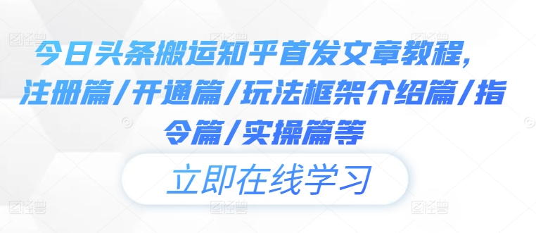 今日头条搬运知乎首发文章教程，注册篇/开通篇/玩法框架介绍篇/指令篇/实操篇等-怡宝聊项目