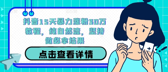 抖音15天暴力涨粉30万教程，纯自然流，坚持做必拿结果-怡宝聊项目