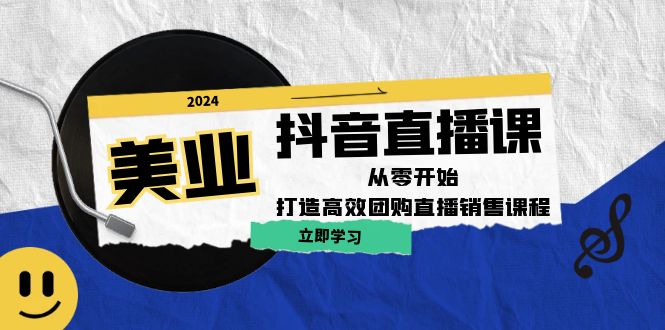 美业抖音直播课：从零开始，打造高效团购直播销售-怡宝聊项目
