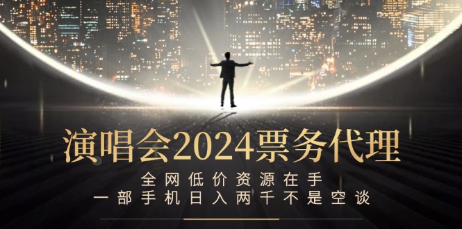 演唱会2024票务代理，全网低价资源在手，一部手机日入两千不是空谈-怡宝聊项目
