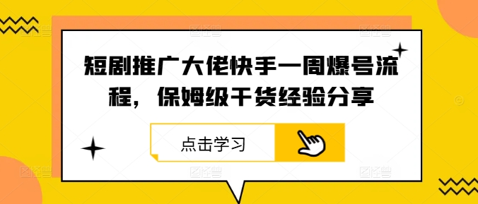 短剧推广大佬快手一周爆号流程，保姆级干货经验分享-怡宝聊项目