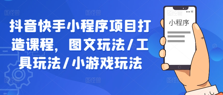 抖音快手小程序项目打造课程，图文玩法/工具玩法/小游戏玩法-怡宝聊项目