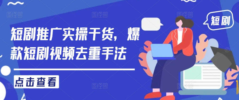 短剧推广实操干货，爆款短剧视频去重手法-怡宝聊项目