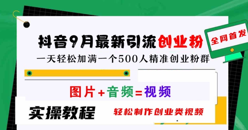抖音9月最新引流创业粉，轻松制作创业类视频，一天轻松加满一个500人精准创业粉群【揭秘】-怡宝聊项目