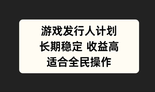 游戏发行人计划，长期稳定，适合全民操作【揭秘】-怡宝聊项目