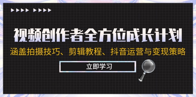 视频创作者全方位成长计划：涵盖拍摄技巧、剪辑教程、抖音运营与变现策略-怡宝聊项目