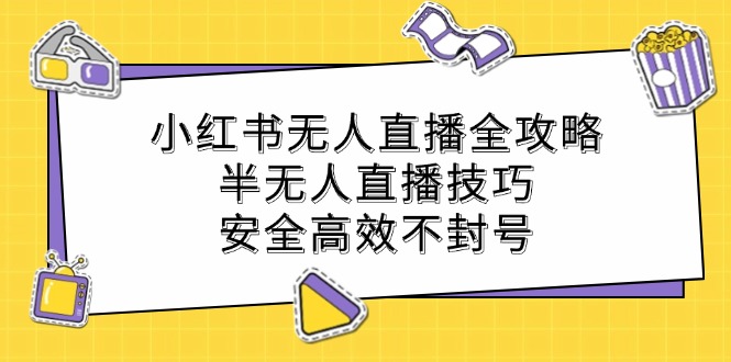 小红书无人直播全攻略：半无人直播技巧，安全高效不封号-怡宝聊项目