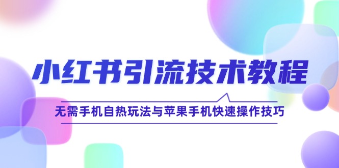 小红书引流技术教程：无需手机自热玩法与苹果手机快速操作技巧-怡宝聊项目